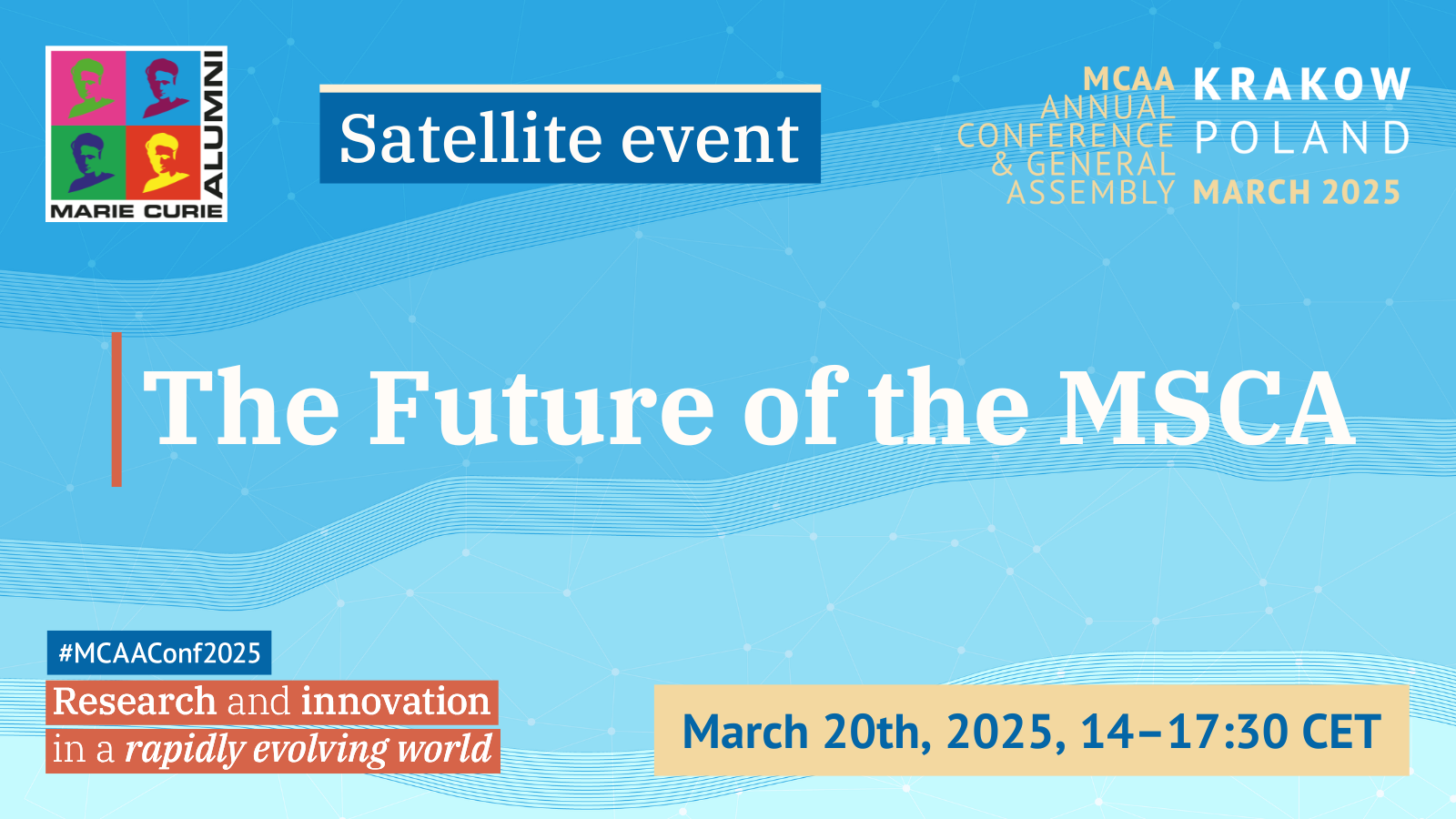 Banner with texts:
MCAA Annual Conference & General Assembly, Krakow, Poland
March 2025
Satellite event: The Future of the MSCA
March 20th, 2025, 14-17:30 CET
#MCAAConf2025
Research and innovation in a rapidly evolving world
